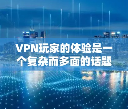 VPN玩家的体验是一个复杂而多面的话题,涉及到多个方面,包括网络安全、服务器配置、错误操作、账户管理、价格选择以及游戏使用等。以下是对 VPN 玩家体验的详细分析 VPN玩家的体验是一个复杂而多面的话题,涉及到多个方面,包括网络安全、服务器配置、错误操作、账户管理、价格选择以及游戏使用等。以下是对 VPN 玩家体验的详细分析