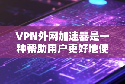 VPN外网加速器是一种帮助用户更好地使用VPN设备的工具。它通常通过调整速度、设置防火墙、控制服务器权限等配置，提升数据传输效率和安全性。以下是对该工具的详细总结