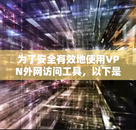为了安全有效地使用VPN外网访问工具，以下是详细的步骤和指南