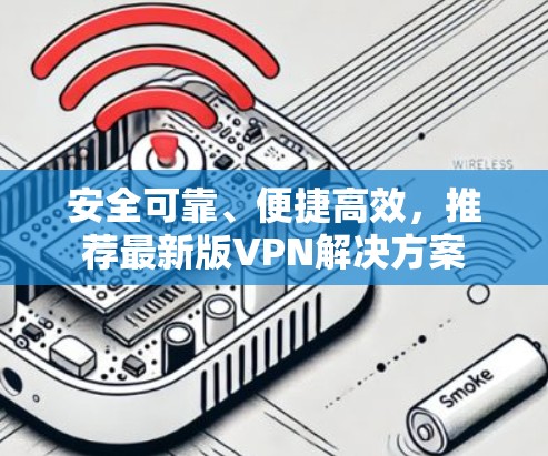 安全可靠、便捷高效，推荐最新版VPN解决方案
