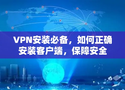 VPN安装必备，如何正确安装客户端，保障安全