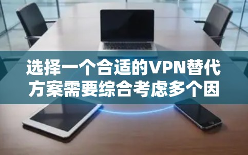 选择一个合适的VPN替代方案需要综合考虑多个因素，以下是一步步的指南