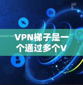 VPN梯子是一个通过多个VPN服务器连接的设备，旨在提供更灵活和安全的VPN体验。以下是对VPN梯子的详细评价