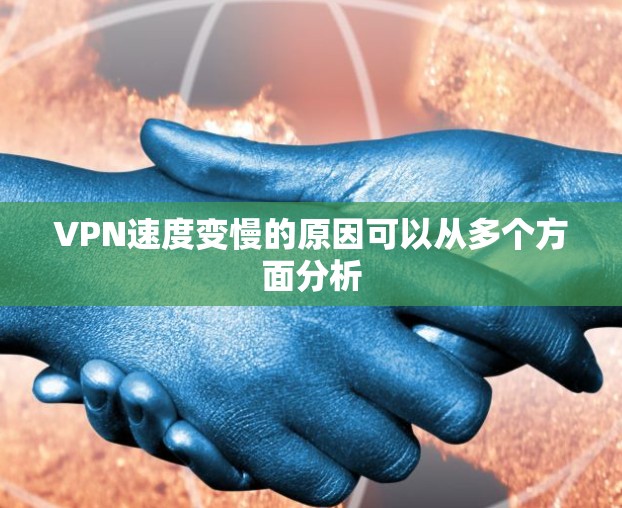 VPN速度变慢的原因可以从多个方面分析