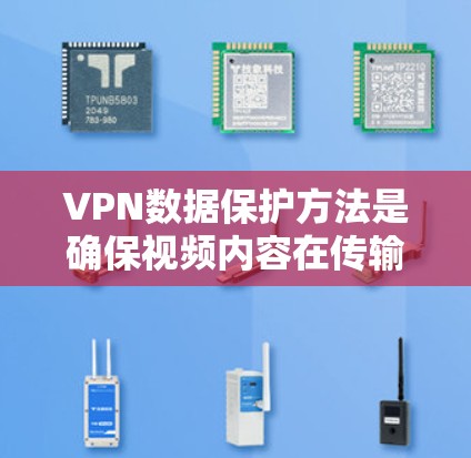VPN数据保护方法是确保视频内容在传输过程中的安全性，主要通过加密技术来实现。以下是对VPN数据保护方法的详细分析