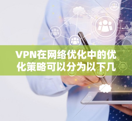 VPN在网络优化中的优化策略可以分为以下几个步骤