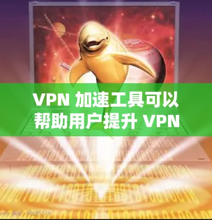 VPN 加速工具可以帮助用户提升 VPN 游戏的下载速度，特别是在某些情况下下载速度变慢。以下是使用 VPN 加速工具和处理 VPN 游戏下载速度的一些步骤和建议