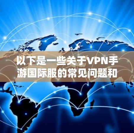 以下是一些关于VPN手游国际服的常见问题和解答