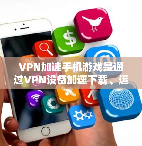 VPN加速手机游戏是通过VPN设备加速下载、运行或使用游戏的一种方式。以下是对这一问题的详细分析