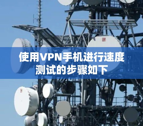 使用VPN手机进行速度测试的步骤如下