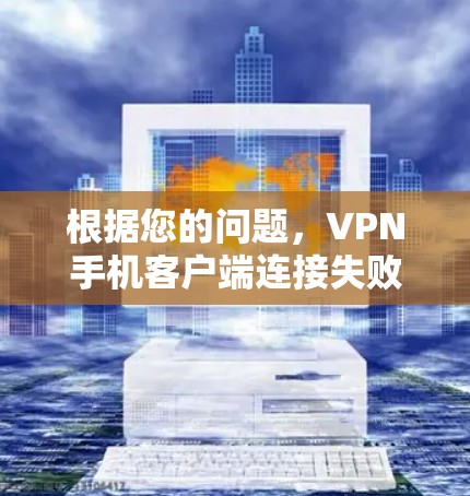 根据您的问题,VPN手机客户端连接失败可能的原因有很多,以下是逐步排查和解决的建议 根据您的问题,VPN手机客户端连接失败可能的原因有很多,以下是逐步排查和解决的建议