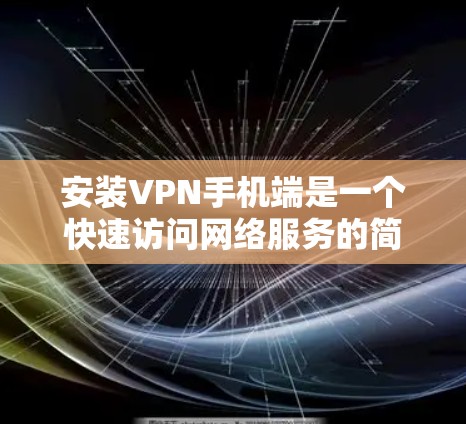 安装VPN手机端是一个快速访问网络服务的简单方法，适用于那些希望在手机上使用VPN而不使用手机自带功能的人。以下是一个详细且全面的安装步骤，帮助您安全地进行VPN安装