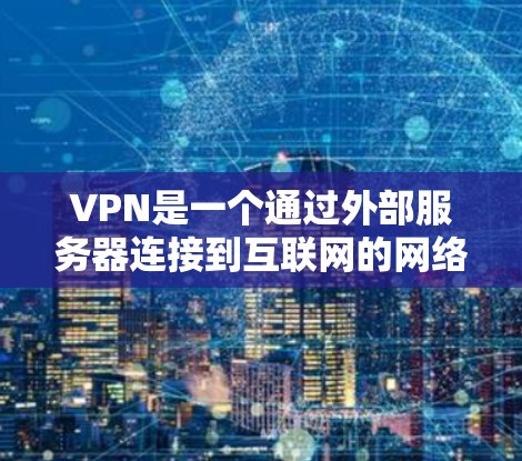 VPN是一个通过外部服务器连接到互联网的网络服务，用于在没有互联网的情况下访问其他用户的网站。以下是VPN的使用指南，涵盖基本概念、安装、配置、使用、安全管理和设备配置等方面