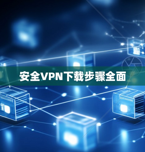 安全VPN下载步骤全面