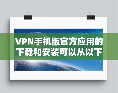VPN手机版官方应用的下载和安装可以从以下官方渠道获取 VPN手机版官方应用的下载和安装可以从以下官方渠道获取