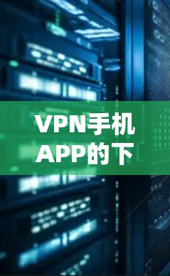 VPN手机APP的下载入口主要包括以下几种