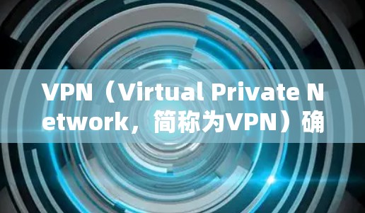 VPN（Virtual Private Network，简称为VPN）确实适合游戏玩家，因为它能够提供高速、安全的网络连接，满足游戏需求。以下是VPN适合游戏玩家的一些关键点
