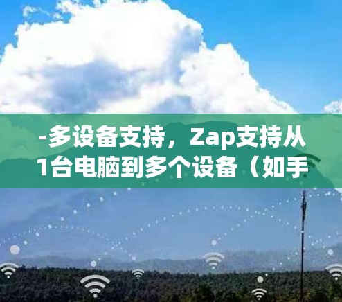 -多设备支持，Zap支持从1台电脑到多个设备（如手机、平板、电脑）的无缝连接
