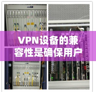 VPN设备的兼容性是确保用户安全和网络稳定的重要因素。以下是一个清晰的 VPN 设备兼容方案的步骤指南