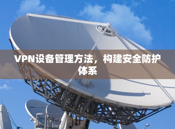 VPN设备管理方法，构建安全防护体系