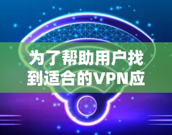 为了帮助用户找到适合的VPN应用，以下是一个结构化的推荐列表，涵盖不同需求和预算的情况
