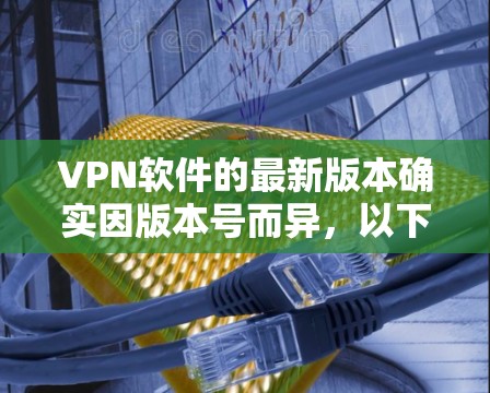 VPN软件的最新版本确实因版本号而异，以下是一些223年发布的VPN软件推荐