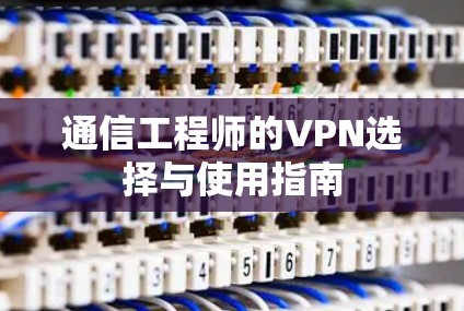 通信工程师的VPN选择与使用指南