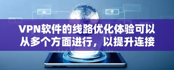 VPN软件的线路优化体验可以从多个方面进行，以提升连接速度、安全性以及用户体验。以下是对这些优化措施的详细分析和总结