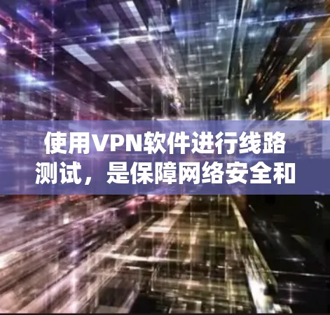 使用VPN软件进行线路测试，是保障网络安全和高效使用的关键步骤。以下是一个系统化的指南，帮助您全面掌握VPN软件的测试方法