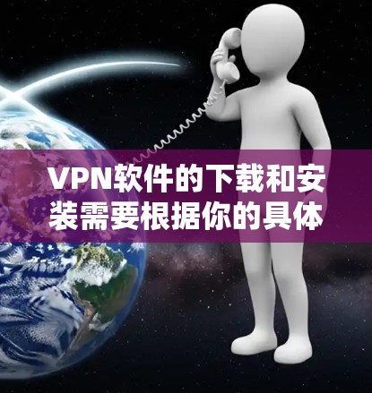 VPN软件的下载和安装需要根据你的具体需求和预算来选择。以下是一些推荐的VPN软件，包括稳定性和高速度的选项