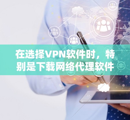 在选择VPN软件时，特别是下载网络代理软件时，用户可能会遇到诸多问题和挑战。以下是对这些问题的系统性分析和解决方案
