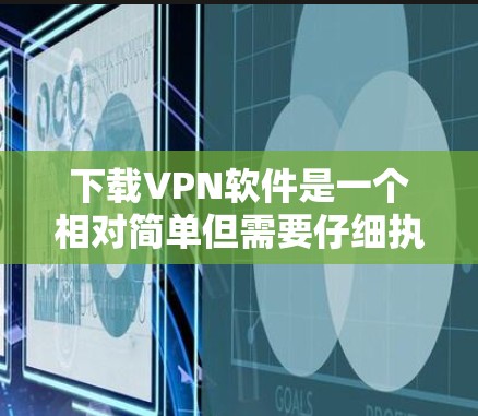 下载VPN软件是一个相对简单但需要仔细执行的步骤。以下是一个清晰的指南，帮助您顺利完成VPN软件下载和连接过程