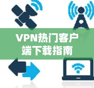VPN热门客户端下载指南 VPN热门客户端下载指南