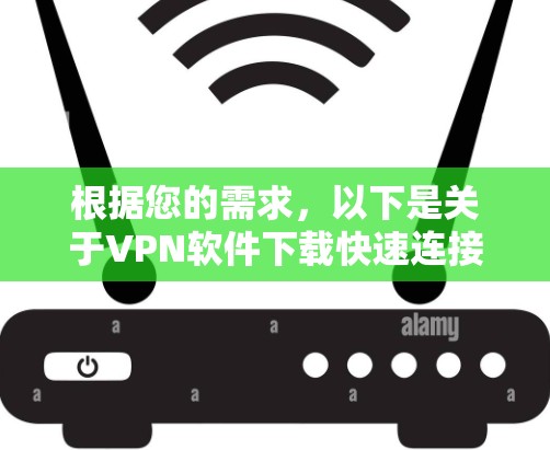 根据您的需求,以下是关于VPN软件下载快速连接的解决方案 根据您的需求,以下是关于VPN软件下载快速连接的解决方案