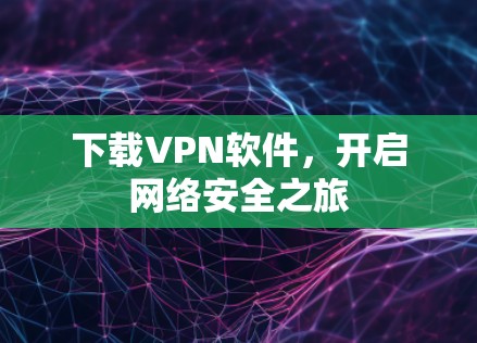 下载VPN软件，开启网络安全之旅