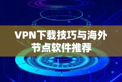 VPN下载技巧与海外节点软件推荐