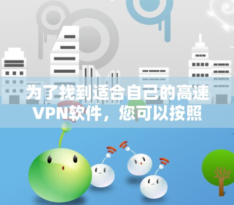 为了找到适合自己的高速VPN软件，您可以按照以下步骤进行