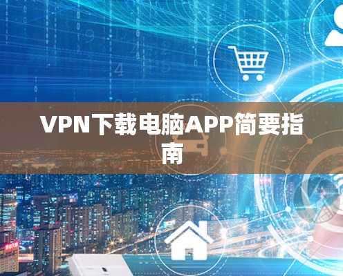 VPN下载电脑APP简要指南