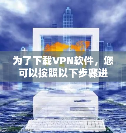 为了下载VPN软件，您可以按照以下步骤进行