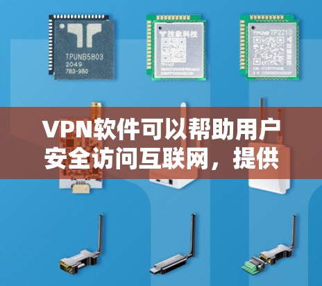 VPN软件可以帮助用户安全访问互联网，提供多种加密方式和多渠道上网选择。以下是几种常见的VPN软件