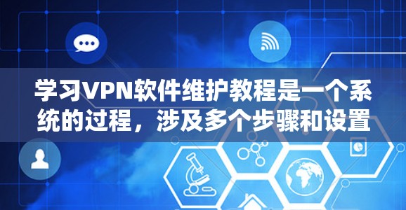 学习VPN软件维护教程是一个系统的过程，涉及多个步骤和设置。以下是一个分步指南，帮助你系统地学习和使用VPN软件