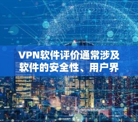 VPN软件评价通常涉及软件的安全性、用户界面、速度、稳定性、功能完善性、隐私保护等方面。以下是一些常见的评价内容，供参考
