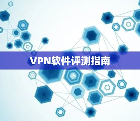 VPN软件评测指南