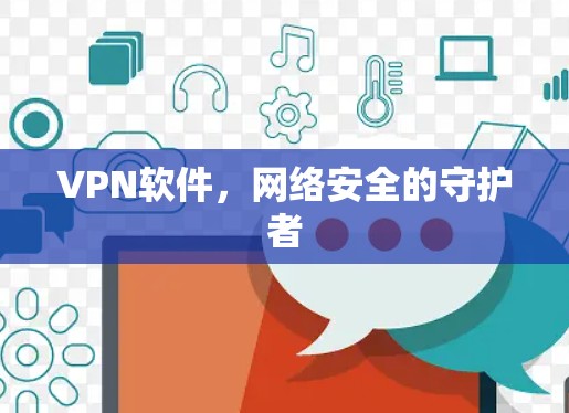 VPN软件,网络安全的守护者 VPN软件,网络安全的守护者
