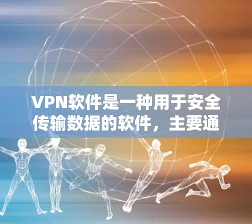 VPN软件是一种用于安全传输数据的软件，主要通过加密技术将用户的信息发送给目标服务器。以下是几种常见的VPN软件及其特点