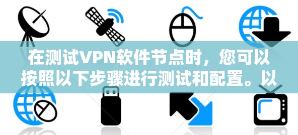 在测试VPN软件节点时，您可以按照以下步骤进行测试和配置。以下是一个详细的指南