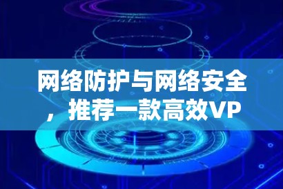 网络防护与网络安全，推荐一款高效VPN软件