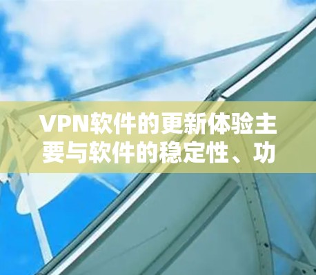 VPN软件的更新体验主要与软件的稳定性、功能改进以及兼容性问题相关。以下是一些常见问题和建议,帮助你更好地理解VPN软件的更新体验 VPN软件的更新体验主要与软件的稳定性、功能改进以及兼容性问题相关。以下是一些常见问题和建议,帮助你更好地理解VPN软件的更新体验