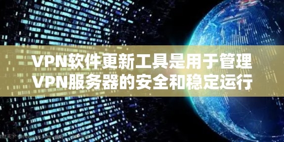 VPN软件更新工具是用于管理VPN服务器的安全和稳定运行的工具,包括软件更新器、服务器管理工具、日志管理工具和网络管理工具。以下是这些工具的具体功能和使用方法 VPN软件更新工具是用于管理VPN服务器的安全和稳定运行的工具,包括软件更新器、服务器管理工具、日志管理工具和网络管理工具。以下是这些工具的具体功能和使用方法