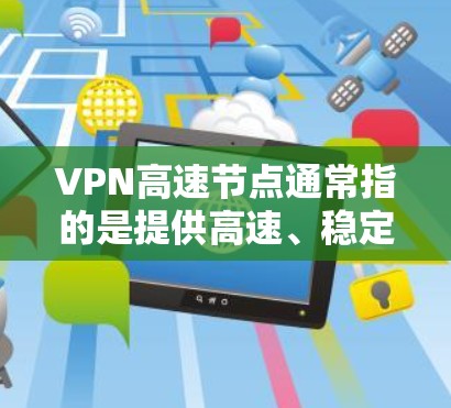 VPN高速节点通常指的是提供高速、稳定、安全的VPN服务器。这些服务器可以通过网络连接到你的设备,从而实现高效、安全的VPN访问。以下是一些关于VPN高速节点的详细信息 VPN高速节点通常指的是提供高速、稳定、安全的VPN服务器。这些服务器可以通过网络连接到你的设备,从而实现高效、安全的VPN访问。以下是一些关于VPN高速节点的详细信息